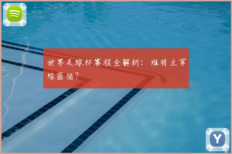 世界足球杯赛程全解析：谁将主宰绿茵场？