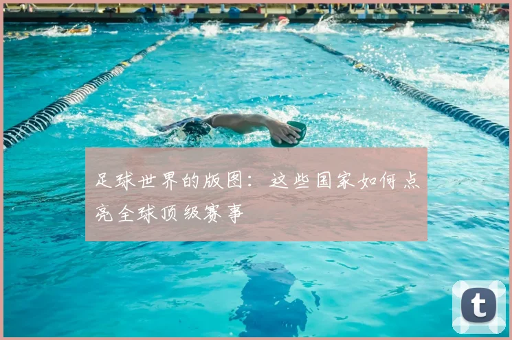 足球世界的版图:这些国家如何点亮全球顶级赛事