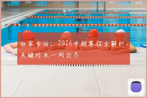 独家专访:2026中超赛程全解析,关键对决一网打尽