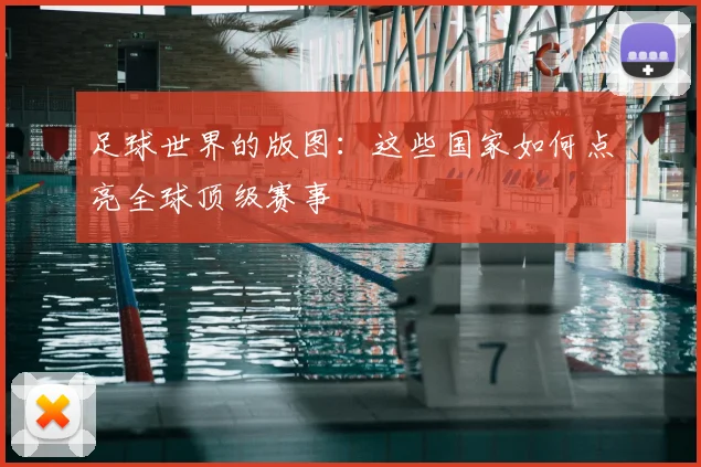 足球世界的版图：这些国家如何点亮全球顶级赛事