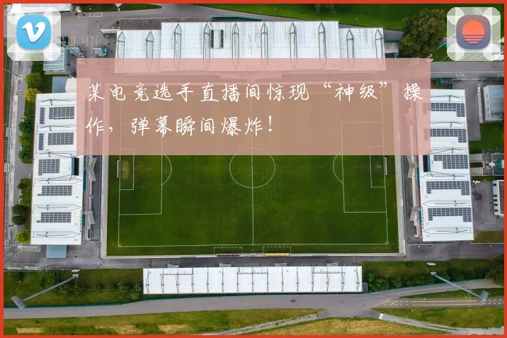 某电竞选手直播间惊现“神级”操作，弹幕瞬间爆炸！