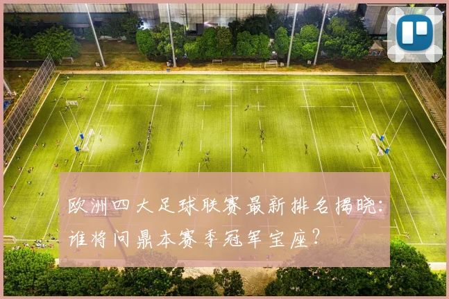 欧洲四大足球联赛最新排名揭晓：谁将问鼎本赛季冠军宝座？