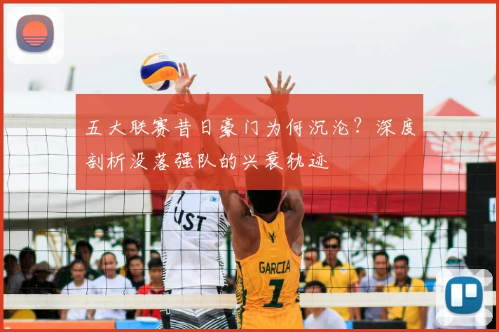 五大联赛昔日豪门为何沉沦?深度剖析没落强队的兴衰轨迹