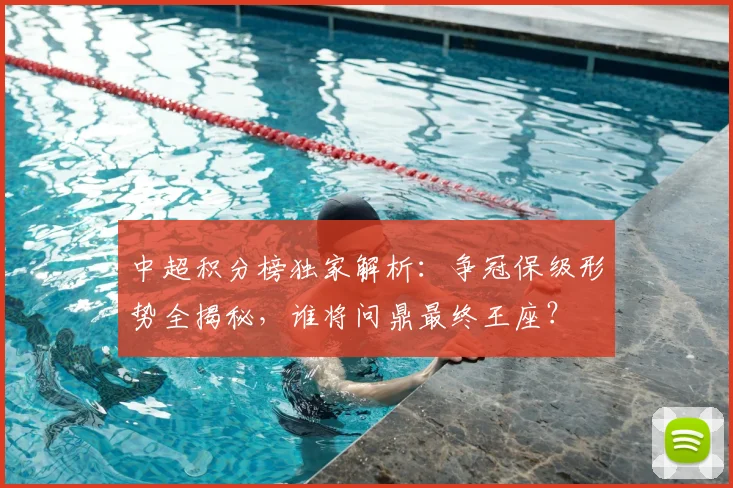 中超积分榜独家解析:争冠保级形势全揭秘,谁将问鼎最终王座?